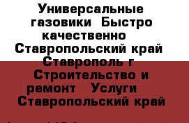 Универсальные газовики. Быстро качественно. - Ставропольский край, Ставрополь г. Строительство и ремонт » Услуги   . Ставропольский край